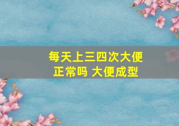 每天上三四次大便正常吗 大便成型